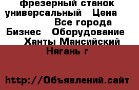 фрезерный станок универсальный › Цена ­ 130 000 - Все города Бизнес » Оборудование   . Ханты-Мансийский,Нягань г.